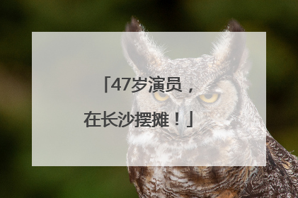 47岁演员，在长沙摆摊！
