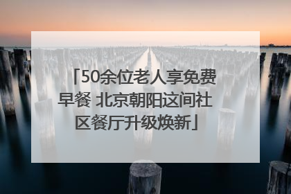 50余位老人享免费早餐 北京朝阳这间社区餐厅升级焕新