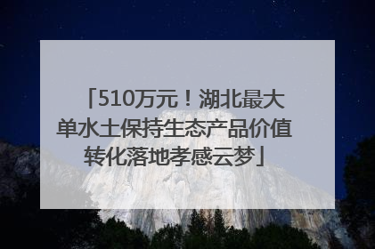 510万元！湖北最大单水土保持生态产品价值转化落地孝感云梦