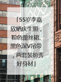 55岁李嘉欣晒庆生照，粉色蕾丝裙、黑色深V吊带，两套装扮秀好身材