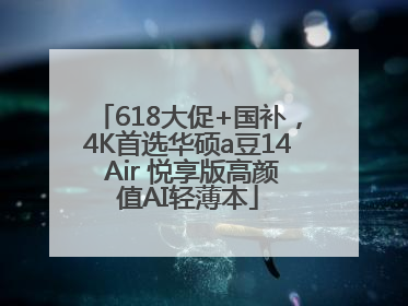 618大促+国补，4K首选华硕a豆14 Air 悦享版高颜值AI轻薄本