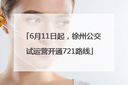 6月11日起，徐州公交试运营开通721路线
