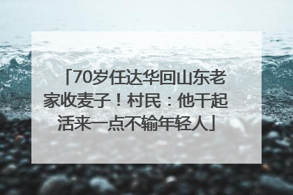 70岁任达华回山东老家收麦子！村民：他干起活来一点不输年轻人