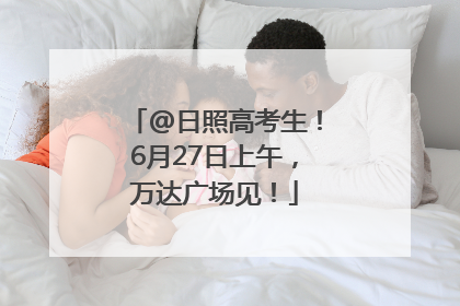 @日照高考生！6月27日上午，万达广场见！