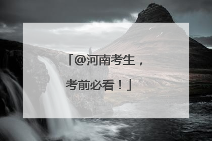 @河南考生，考前必看！