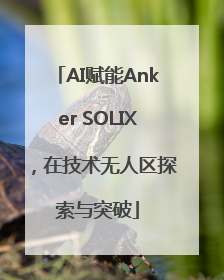 AI赋能Anker SOLIX，在技术无人区探索与突破