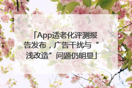 App适老化评测报告发布，广告干扰与“浅改造”问题仍明显