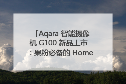 Aqara 智能摄像机 G100 新品上市：果粉必备的 HomeKit 看家拍档