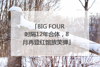 BIG FOUR时隔12年合体，8月再登红馆放笑弹