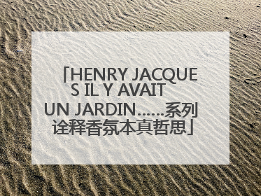 HENRY JACQUES IL Y AVAIT UN JARDIN……系列 诠释香氛本真哲思