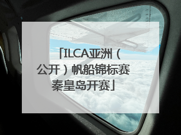 ILCA亚洲（公开）帆船锦标赛秦皇岛开赛