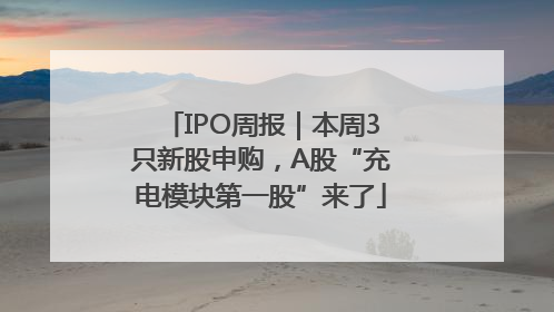 IPO周报｜本周3只新股申购，A股“充电模块第一股”来了