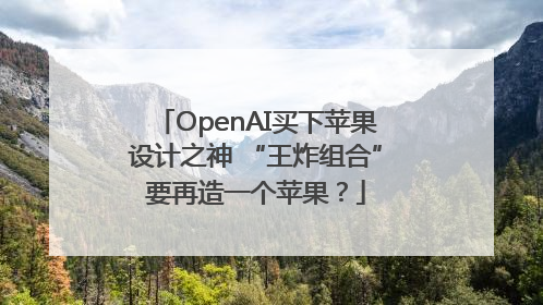 OpenAI买下苹果设计之神 “王炸组合”要再造一个苹果？
