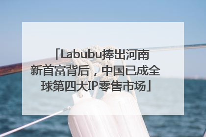 Labubu捧出河南新首富背后，中国已成全球第四大IP零售市场