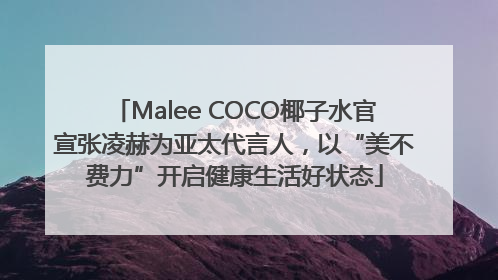 Malee COCO椰子水官宣张凌赫为亚太代言人，以“美不费力”开启健康生活好状态