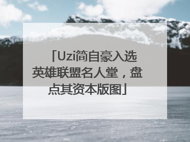 Uzi简自豪入选英雄联盟名人堂，盘点其资本版图